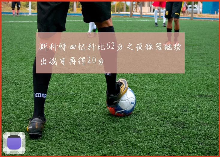 斯科特回忆科比62分之夜称若继续出战可再得20分