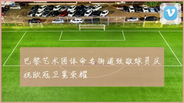 巴黎艺术团体命名街道致敬球员庆祝欧冠卫冕荣耀