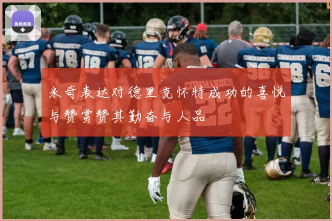 米奇表达对德里克怀特成功的喜悦与赞赏赞其勤奋与人品
