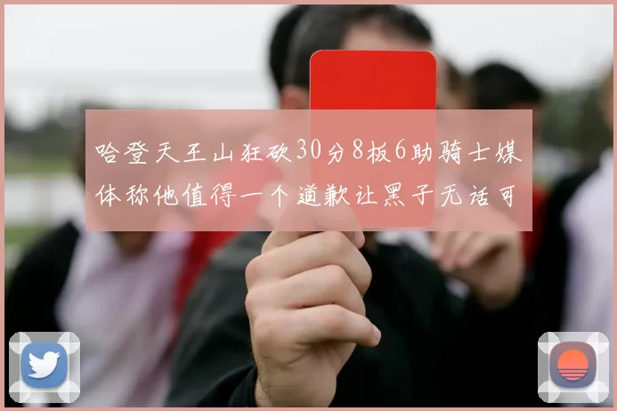 哈登天王山狂砍30分8板6助骑士媒体称他值得一个道歉让黑子无话可说