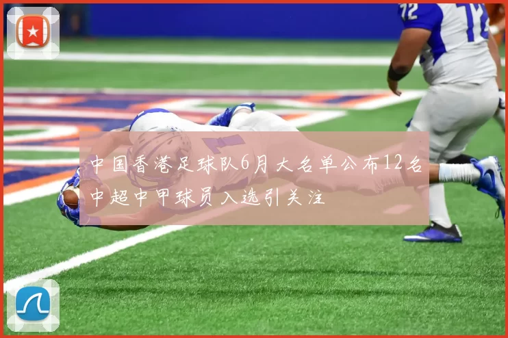 中国香港足球队6月大名单公布12名中超中甲球员入选引关注